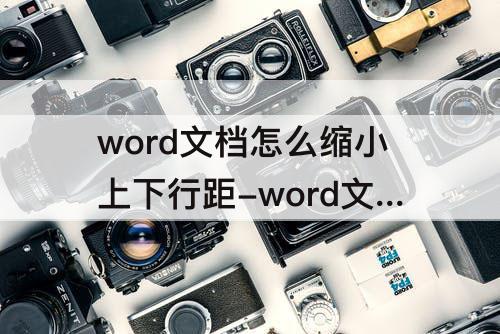 word文档怎么缩小上下行距-word文档怎么缩小上下行距就看不见了