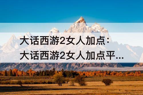 大话西游2女人加点：大话西游2女人加点平民