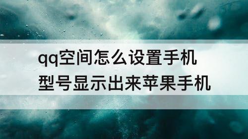 qq空间怎么设置手机型号显示出来苹果手机