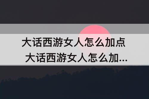 大话西游女人怎么加点 大话西游女人怎么加点毒的多