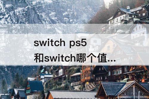 switch ps5和switch哪个值得买