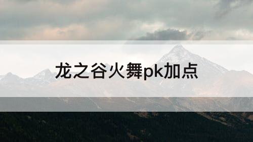 龙之谷火舞pk加点