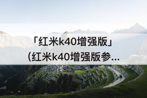 「红米k40增强版」(红米k40增强版参数配置详情)