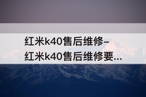 红米k40售后维修-红米k40售后维修要解锁码