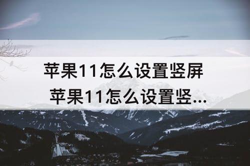 苹果11怎么设置竖屏 苹果11怎么设置竖屏横屏