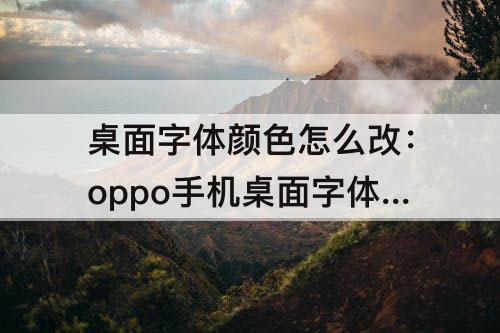桌面字体颜色怎么改：oppo手机桌面字体颜色怎么改成白色