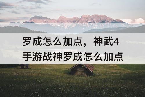 罗成怎么加点，神武4手游战神罗成怎么加点