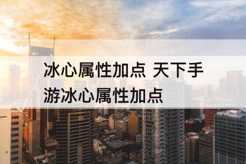 冰心属性加点 天下手游冰心属性加点