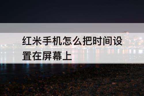 红米手机怎么把时间设置在屏幕上