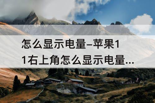 怎么显示电量-苹果11右上角怎么显示电量百分比