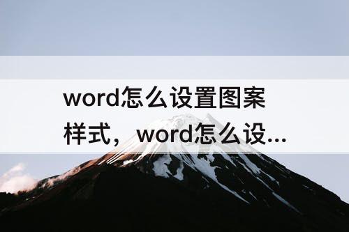 word怎么设置图案样式，word怎么设置图案样式为20%的底纹