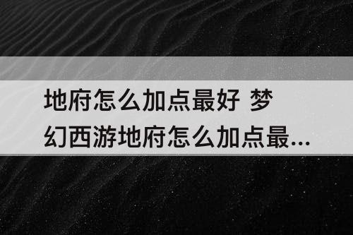 地府怎么加点最好 梦幻西游地府怎么加点最好