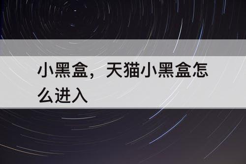 小黑盒，天猫小黑盒怎么进入