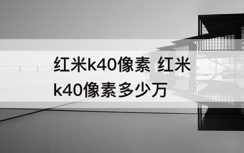 红米k40像素 红米k40像素多少万