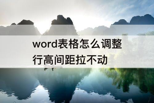 word表格怎么调整行高间距拉不动