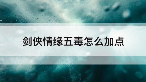 剑侠情缘五毒怎么加点