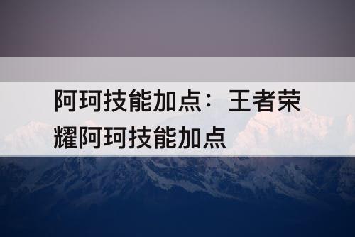 阿珂技能加点：王者荣耀阿珂技能加点