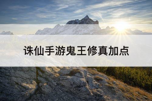 诛仙手游鬼王修真加点