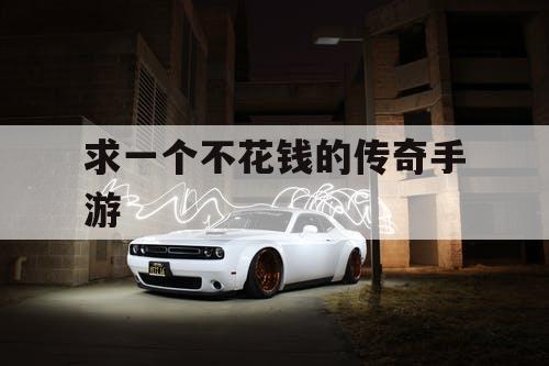 求一个不花钱的传奇手