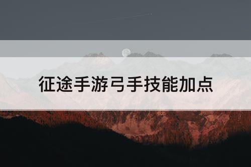 征途手游弓手技能加点