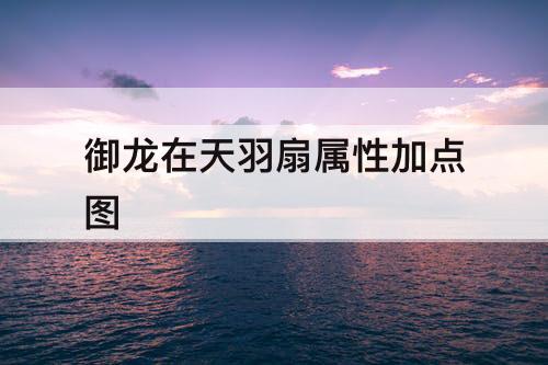 御龙在天羽扇属性加点图