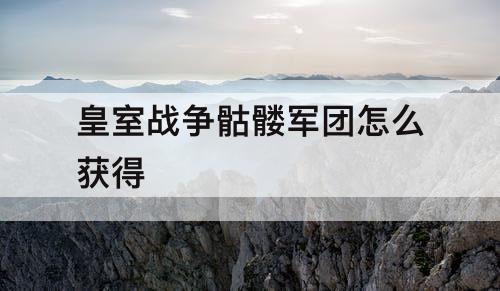 皇室战争骷髅军团怎么获得