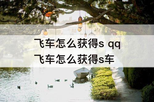 飞车怎么获得s qq飞车怎么获得s车