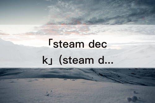 「steam deck」(steam deck用的什么显卡)