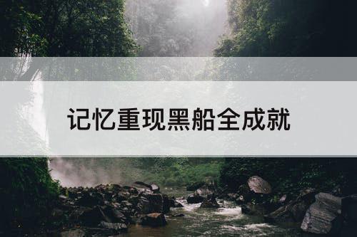 记忆重现黑船全成就