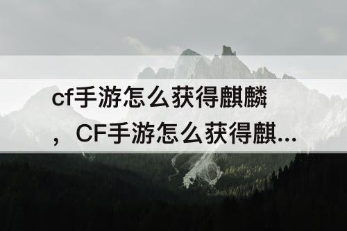 cf手游怎么获得麒麟，CF手游怎么获得麒麟刺