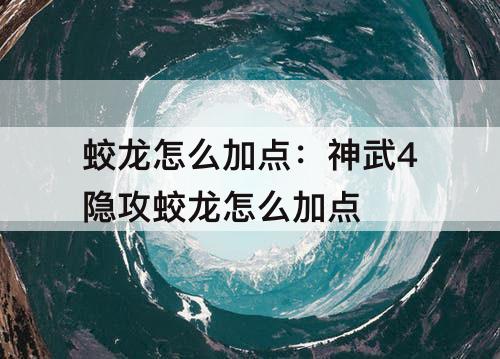 蛟龙怎么加点：神武4隐攻蛟龙怎么加点