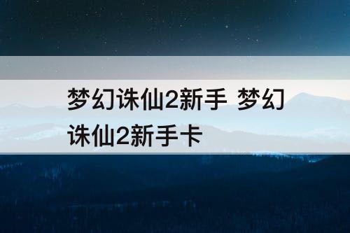 梦幻诛仙2新手 梦幻诛仙2新手卡