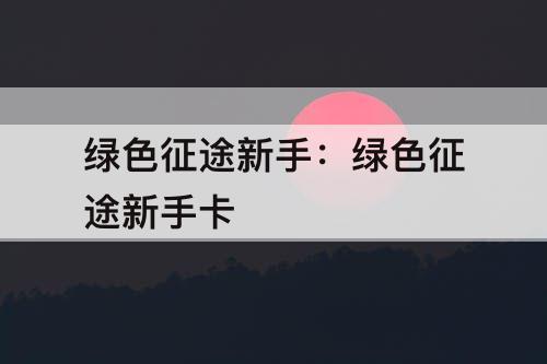 绿色征途新手：绿色征途新手卡