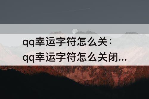 qq幸运字符怎么关：qq幸运字符怎么关闭双方的