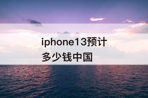 iphone13预计多少钱中国