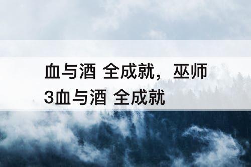 血与酒 全成就，巫师3血与酒 全成就