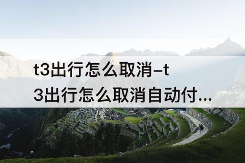 t3出行怎么取消-t3出行怎么取消自动付款