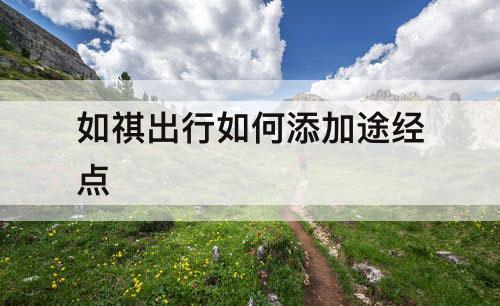 如祺出行如何添加途经点