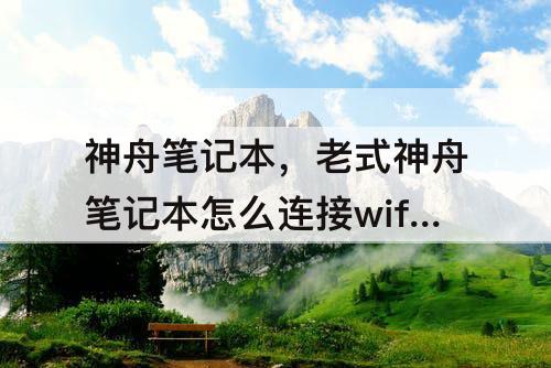 神舟笔记本，老式神舟笔记本怎么连接wifi