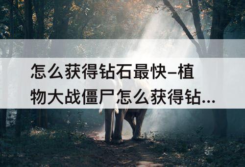 怎么获得钻石最快-植物大战僵尸怎么获得钻石最快