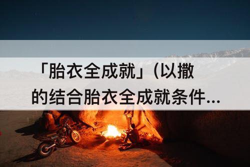 「胎衣全成就」(以撒的结合胎衣全成就条件)