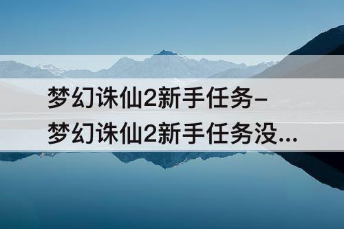 梦幻诛仙2新手任务-梦幻诛仙2新手任务没做