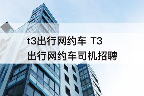 t3出行网约车 T3出行网约车司机招聘