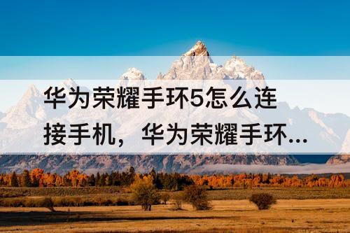 华为荣耀手环5怎么连接手机，华为荣耀手环5怎么连接手机苹果