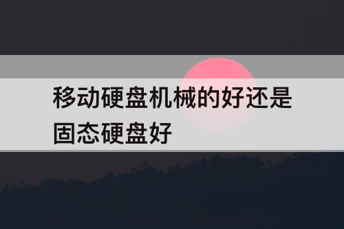 移动硬盘机械的好还是固态硬盘好