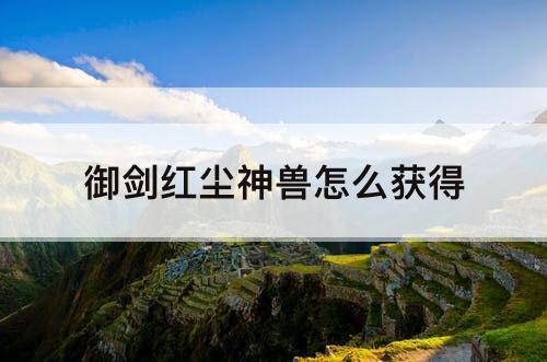 御剑红尘神兽怎么获得
