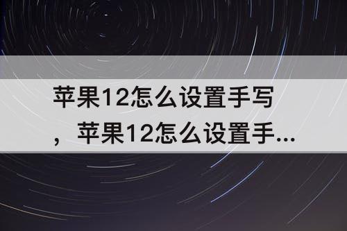 苹果12怎么设置手写，苹果12怎么设置手写功能