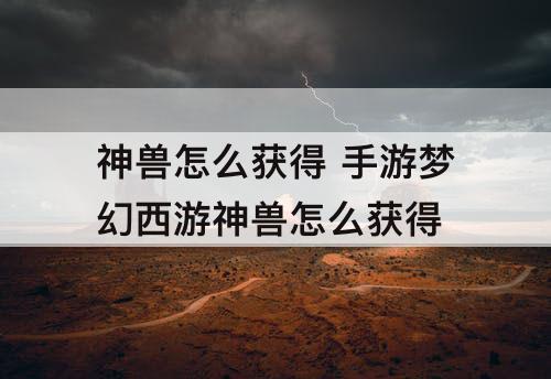 神兽怎么获得 手游梦幻西游神兽怎么获得