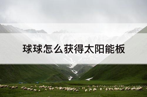 球球怎么获得太阳能板