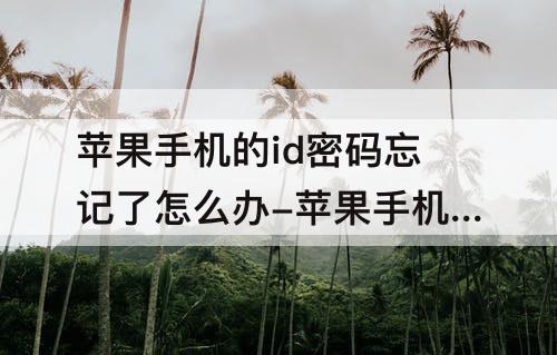 苹果手机的id密码忘记了怎么办-苹果手机的id密码忘记了怎么办 注销